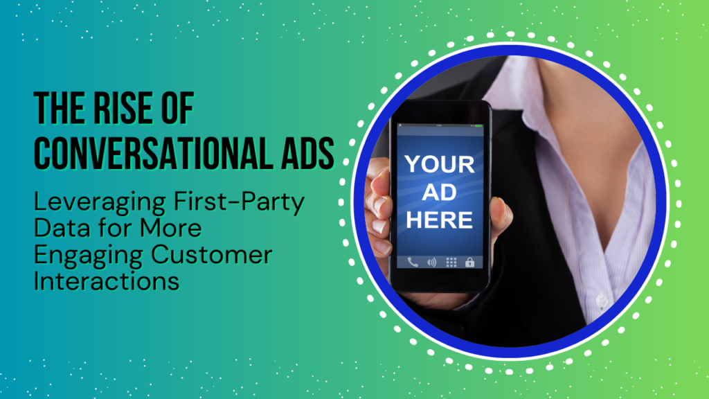 The Rise of Conversational Ads: Leveraging First-Party Data for More Engaging Customer Interactions