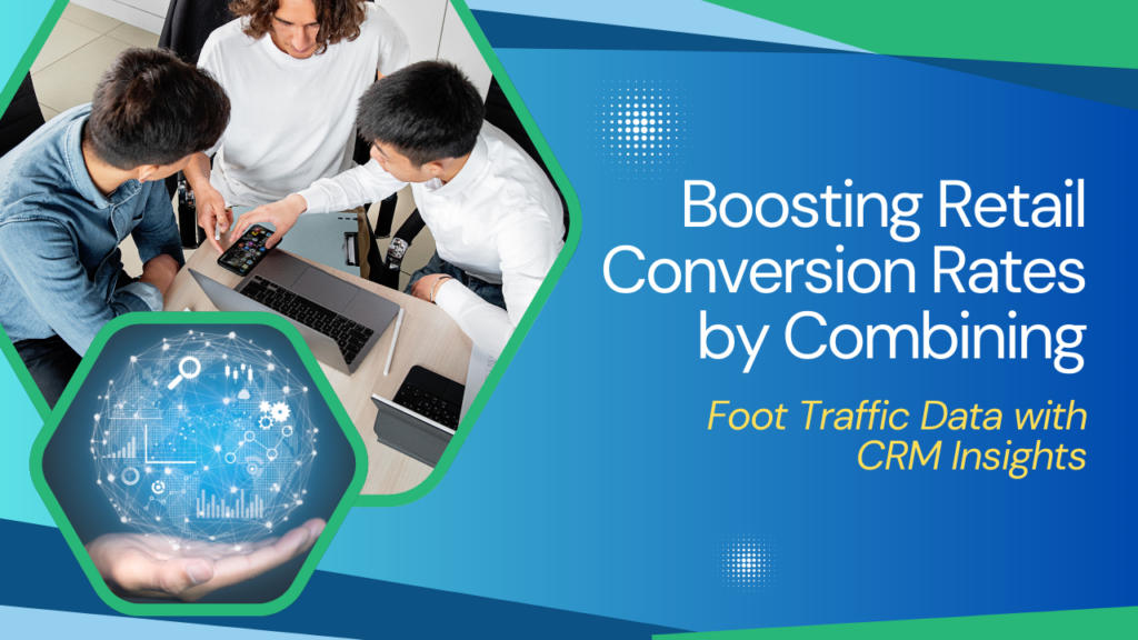 Boosting Retail Conversion Rates by Combining Foot Traffic Data with CRM Insights